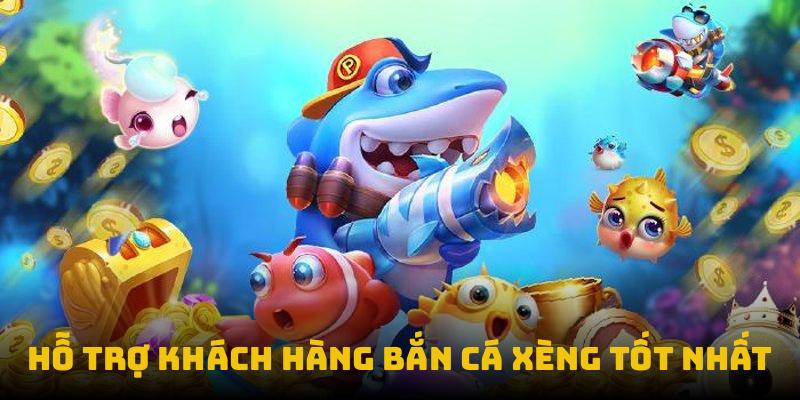 Hỗ trợ khách hàng bắn cá xèng tốt nhất